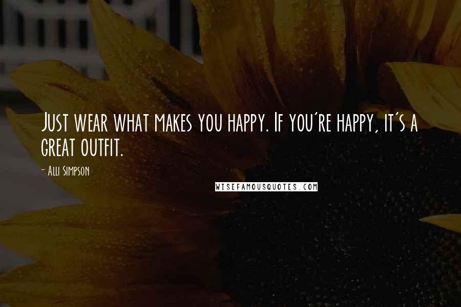 Alli Simpson Quotes: Just wear what makes you happy. If you're happy, it's a great outfit.
