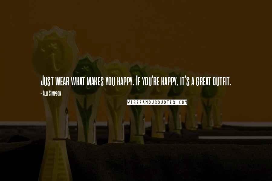 Alli Simpson Quotes: Just wear what makes you happy. If you're happy, it's a great outfit.
