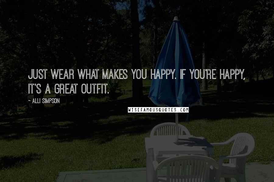 Alli Simpson Quotes: Just wear what makes you happy. If you're happy, it's a great outfit.