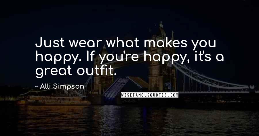 Alli Simpson Quotes: Just wear what makes you happy. If you're happy, it's a great outfit.
