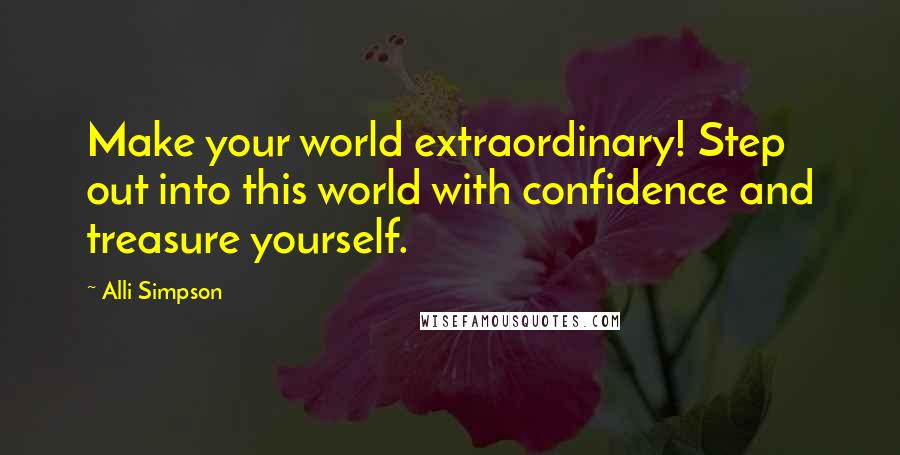 Alli Simpson Quotes: Make your world extraordinary! Step out into this world with confidence and treasure yourself.