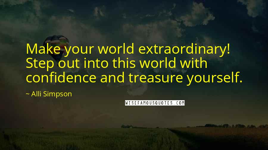 Alli Simpson Quotes: Make your world extraordinary! Step out into this world with confidence and treasure yourself.