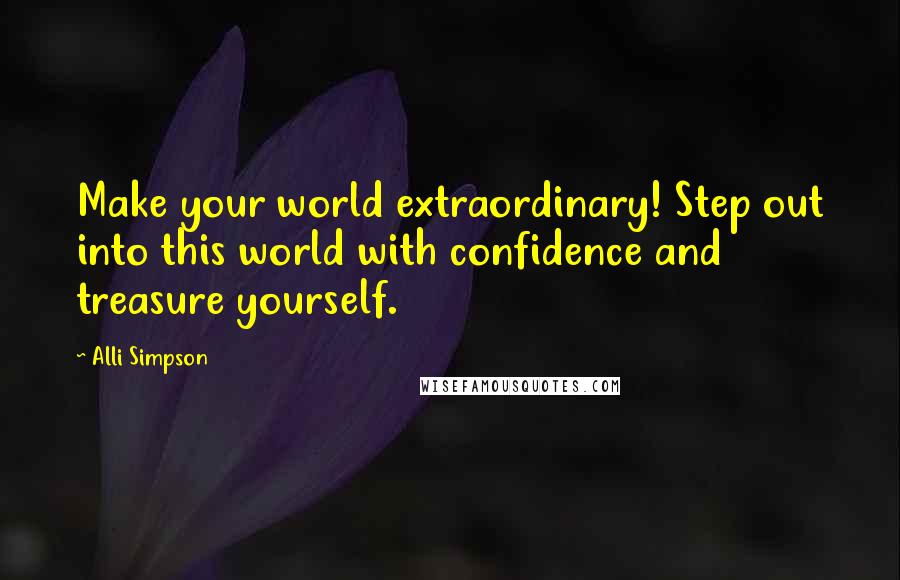 Alli Simpson Quotes: Make your world extraordinary! Step out into this world with confidence and treasure yourself.