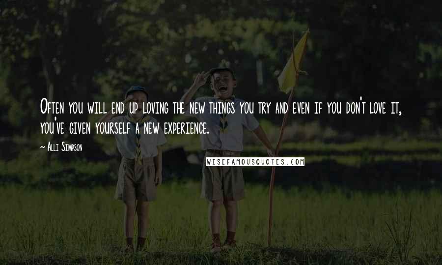 Alli Simpson Quotes: Often you will end up loving the new things you try and even if you don't love it, you've given yourself a new experience.
