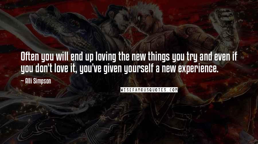 Alli Simpson Quotes: Often you will end up loving the new things you try and even if you don't love it, you've given yourself a new experience.