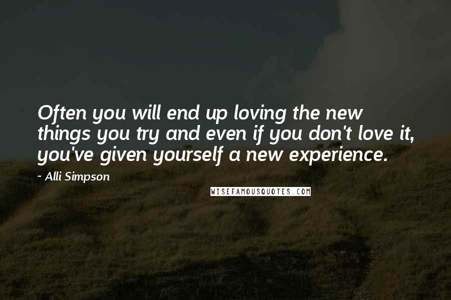 Alli Simpson Quotes: Often you will end up loving the new things you try and even if you don't love it, you've given yourself a new experience.