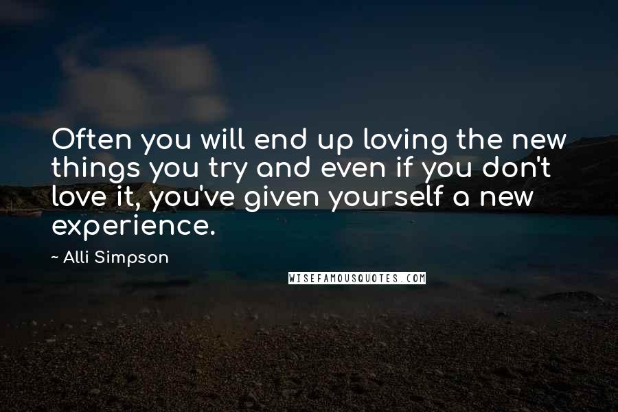 Alli Simpson Quotes: Often you will end up loving the new things you try and even if you don't love it, you've given yourself a new experience.