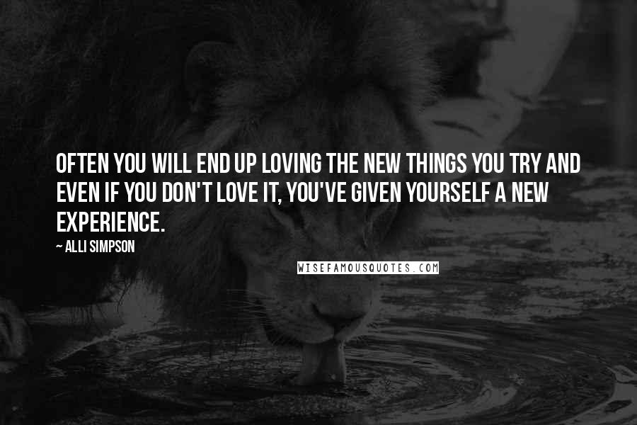 Alli Simpson Quotes: Often you will end up loving the new things you try and even if you don't love it, you've given yourself a new experience.