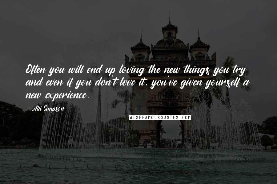 Alli Simpson Quotes: Often you will end up loving the new things you try and even if you don't love it, you've given yourself a new experience.