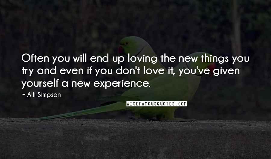 Alli Simpson Quotes: Often you will end up loving the new things you try and even if you don't love it, you've given yourself a new experience.