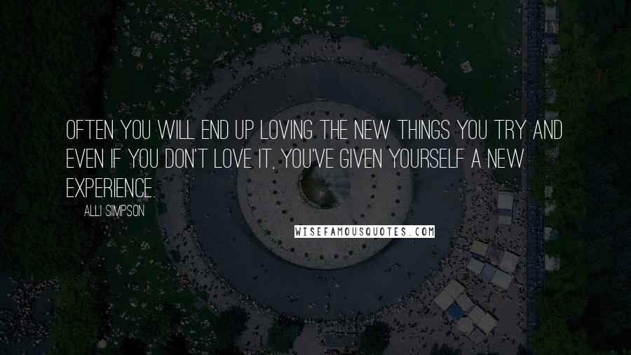 Alli Simpson Quotes: Often you will end up loving the new things you try and even if you don't love it, you've given yourself a new experience.