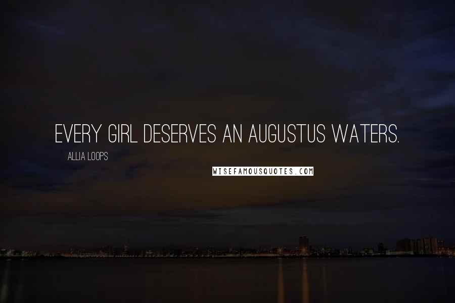 Allia Loops Quotes: Every girl deserves an Augustus Waters.