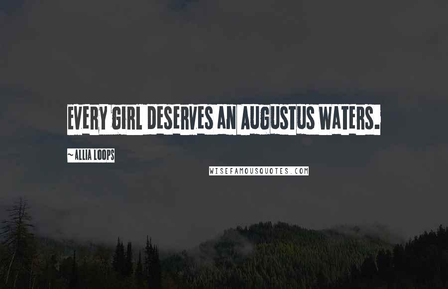 Allia Loops Quotes: Every girl deserves an Augustus Waters.