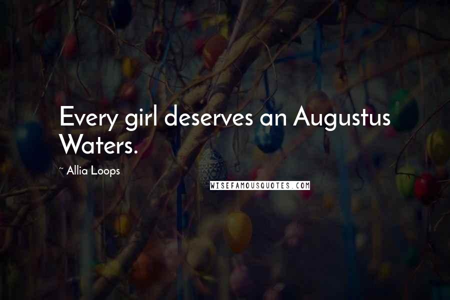Allia Loops Quotes: Every girl deserves an Augustus Waters.