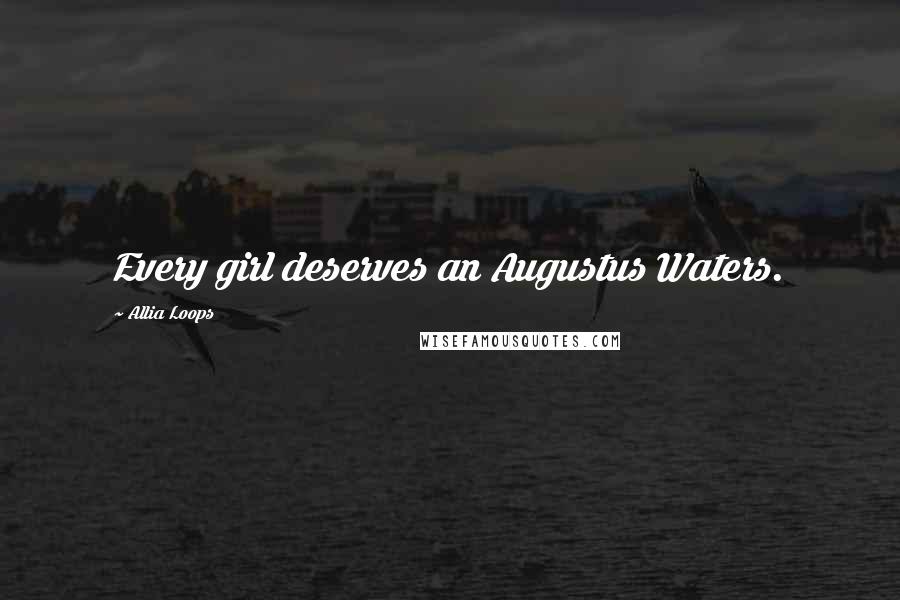 Allia Loops Quotes: Every girl deserves an Augustus Waters.