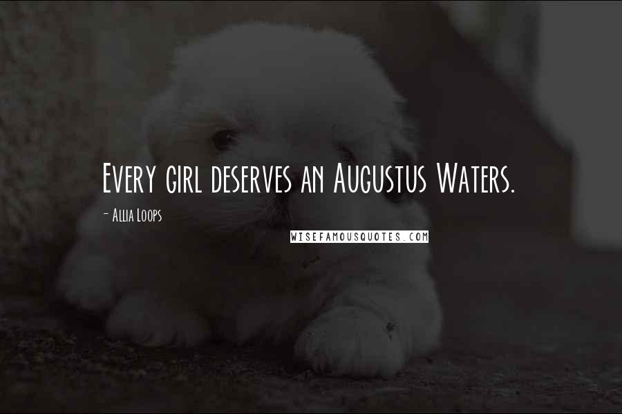 Allia Loops Quotes: Every girl deserves an Augustus Waters.