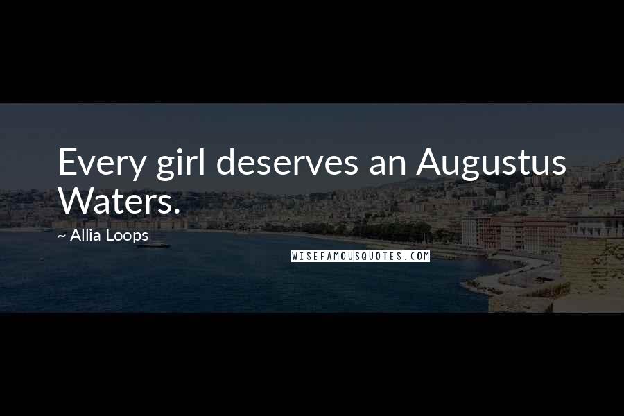 Allia Loops Quotes: Every girl deserves an Augustus Waters.