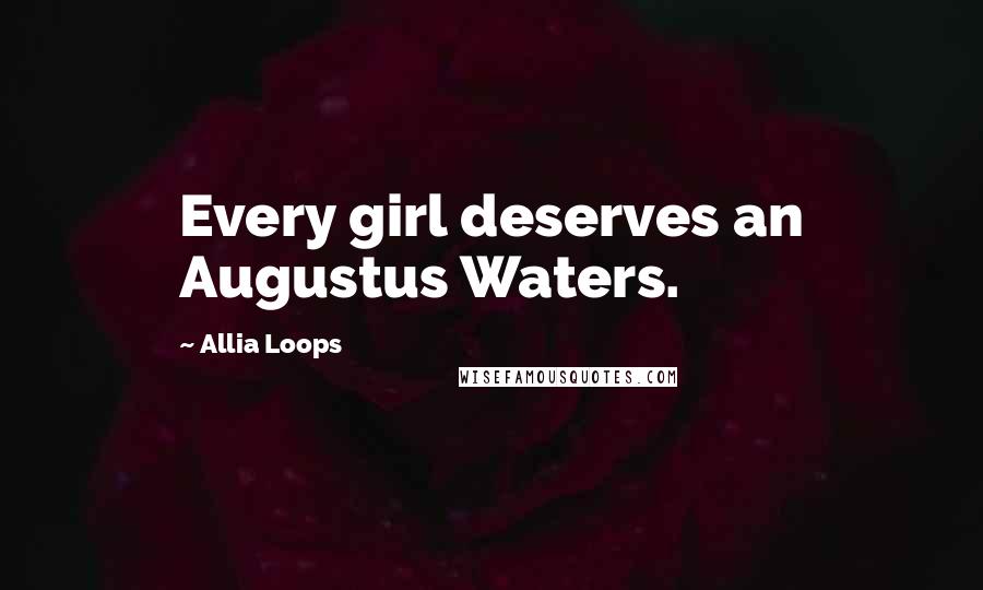 Allia Loops Quotes: Every girl deserves an Augustus Waters.