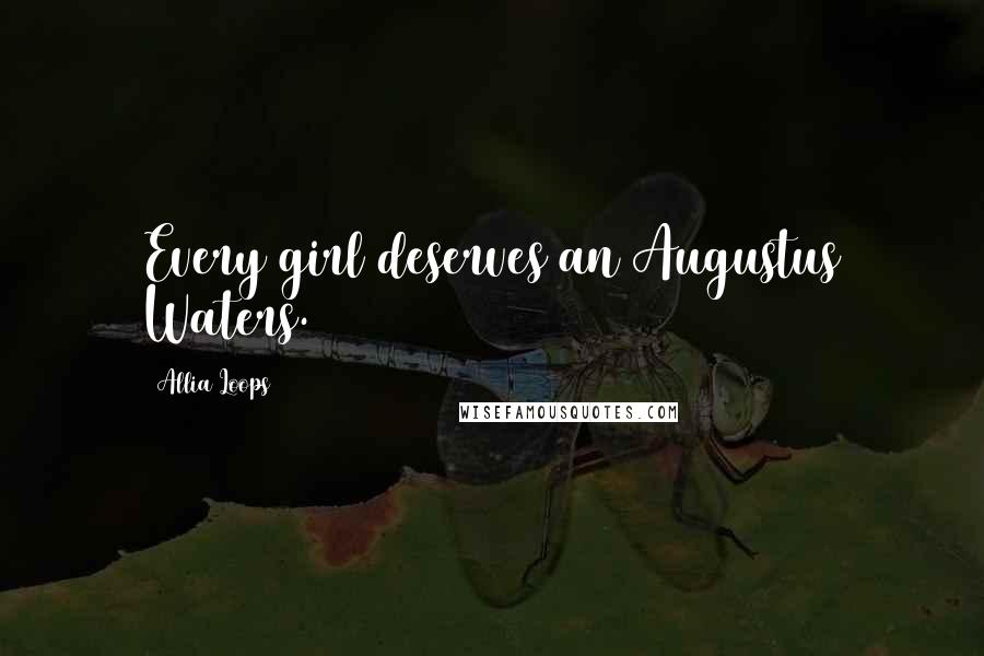 Allia Loops Quotes: Every girl deserves an Augustus Waters.