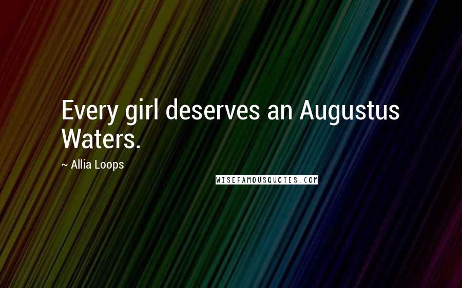 Allia Loops Quotes: Every girl deserves an Augustus Waters.