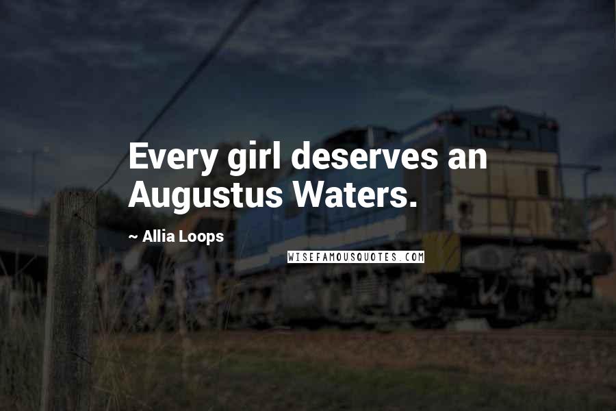 Allia Loops Quotes: Every girl deserves an Augustus Waters.