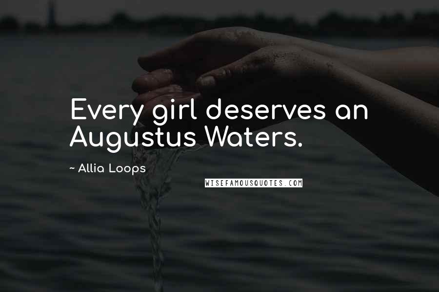 Allia Loops Quotes: Every girl deserves an Augustus Waters.