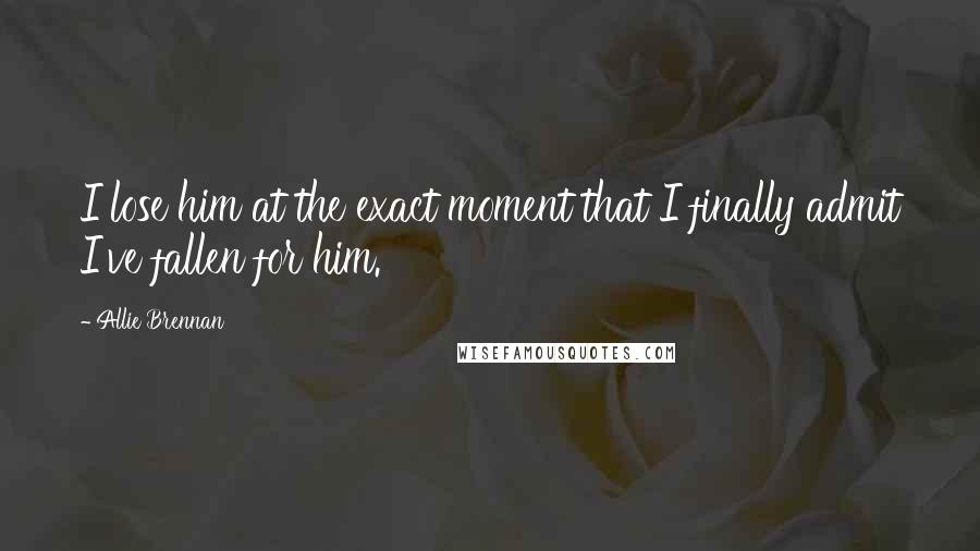 Allie Brennan Quotes: I lose him at the exact moment that I finally admit I've fallen for him.