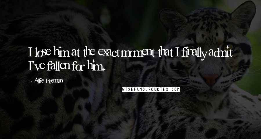 Allie Brennan Quotes: I lose him at the exact moment that I finally admit I've fallen for him.