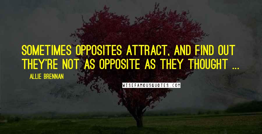 Allie Brennan Quotes: Sometimes Opposites Attract, and find out they're not as opposite as they thought ...