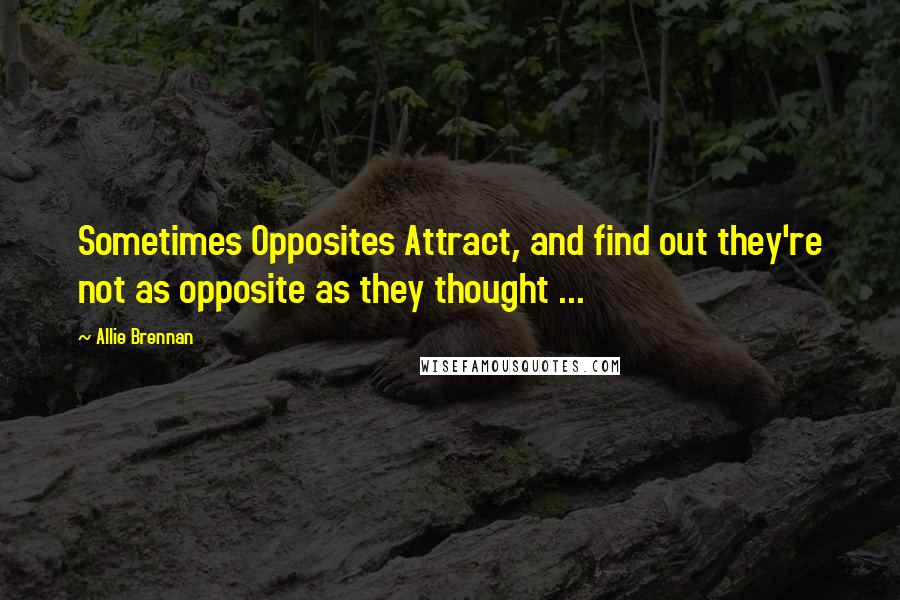 Allie Brennan Quotes: Sometimes Opposites Attract, and find out they're not as opposite as they thought ...