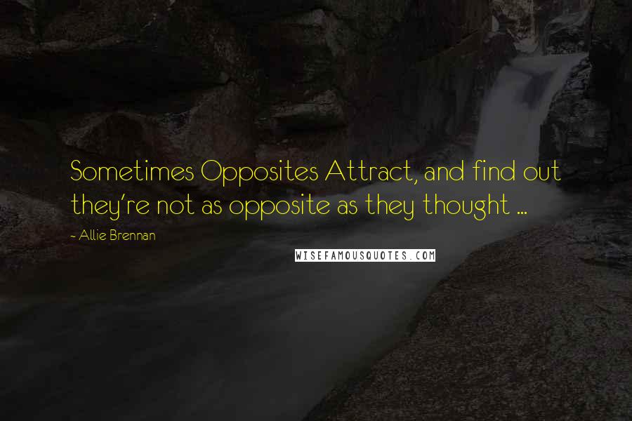 Allie Brennan Quotes: Sometimes Opposites Attract, and find out they're not as opposite as they thought ...