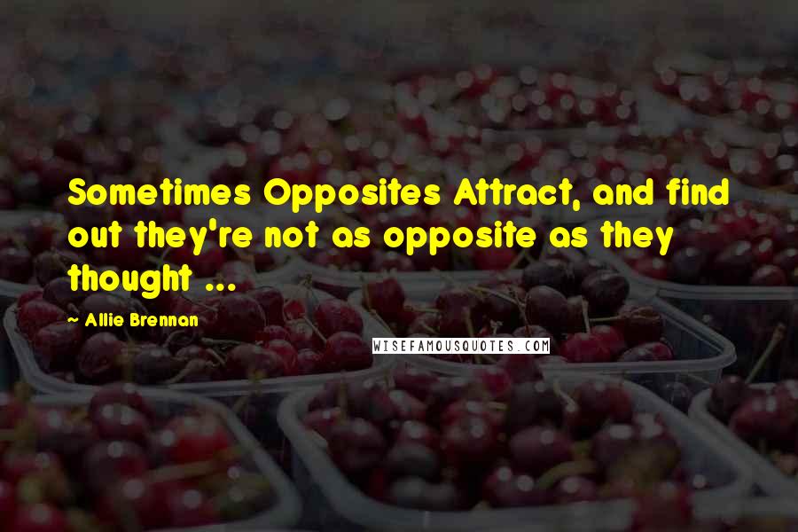 Allie Brennan Quotes: Sometimes Opposites Attract, and find out they're not as opposite as they thought ...