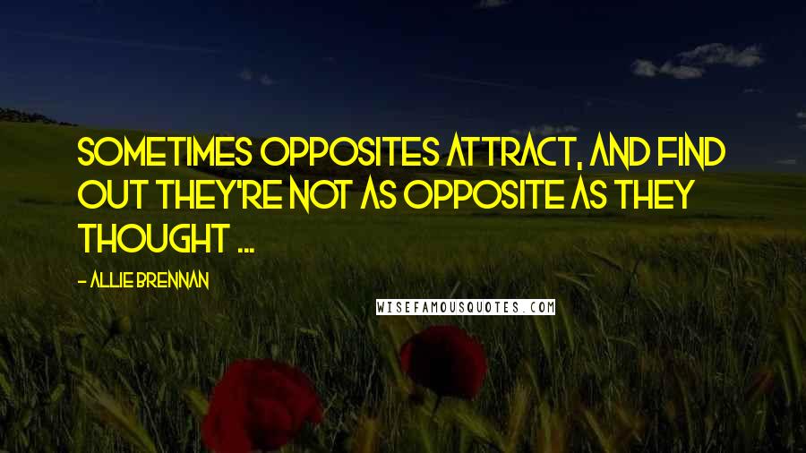 Allie Brennan Quotes: Sometimes Opposites Attract, and find out they're not as opposite as they thought ...