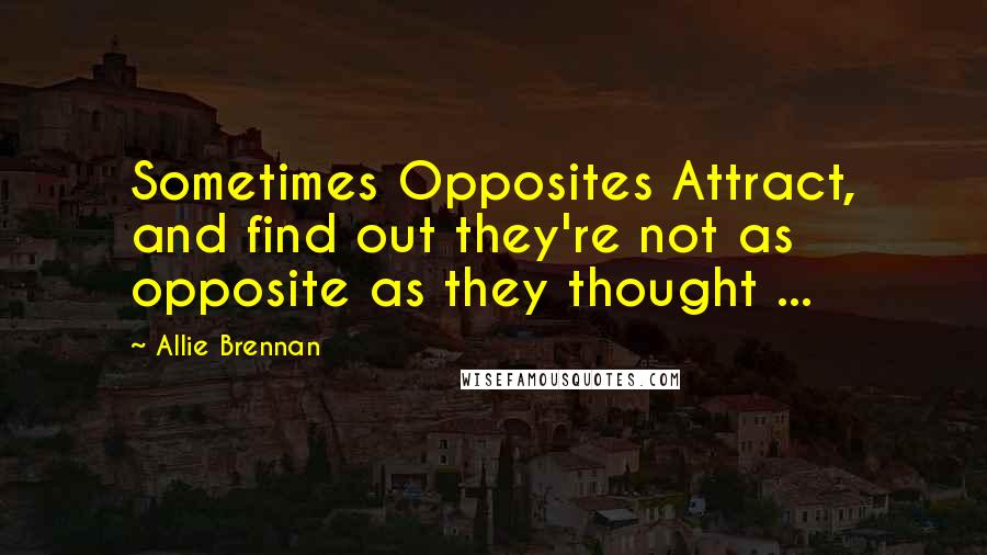 Allie Brennan Quotes: Sometimes Opposites Attract, and find out they're not as opposite as they thought ...