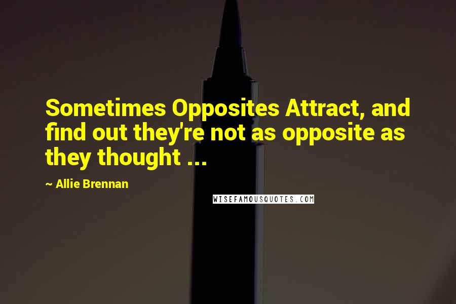 Allie Brennan Quotes: Sometimes Opposites Attract, and find out they're not as opposite as they thought ...