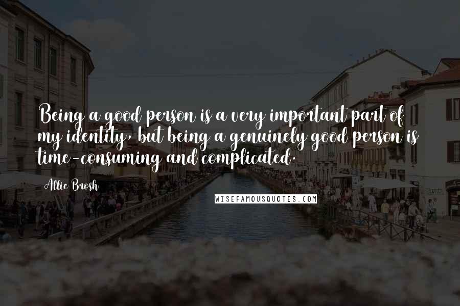 Allie Brosh Quotes: Being a good person is a very important part of my identity, but being a genuinely good person is time-consuming and complicated.