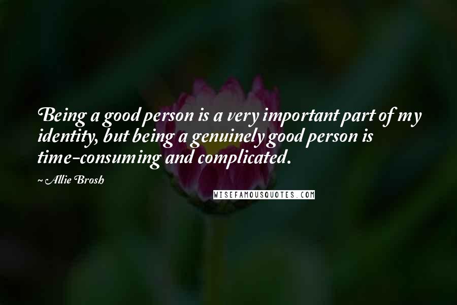 Allie Brosh Quotes: Being a good person is a very important part of my identity, but being a genuinely good person is time-consuming and complicated.