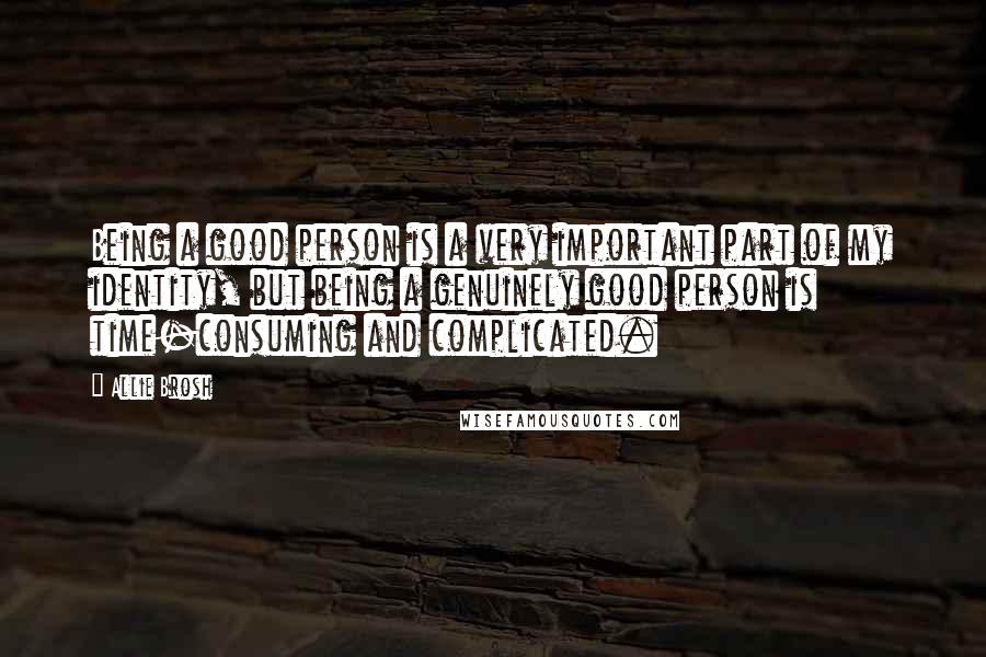 Allie Brosh Quotes: Being a good person is a very important part of my identity, but being a genuinely good person is time-consuming and complicated.