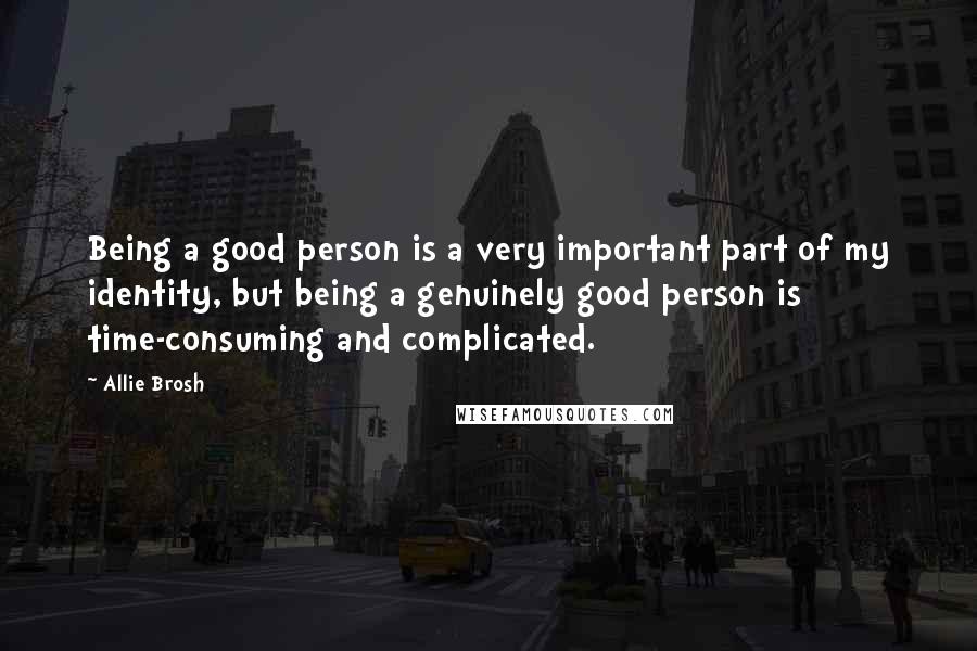 Allie Brosh Quotes: Being a good person is a very important part of my identity, but being a genuinely good person is time-consuming and complicated.