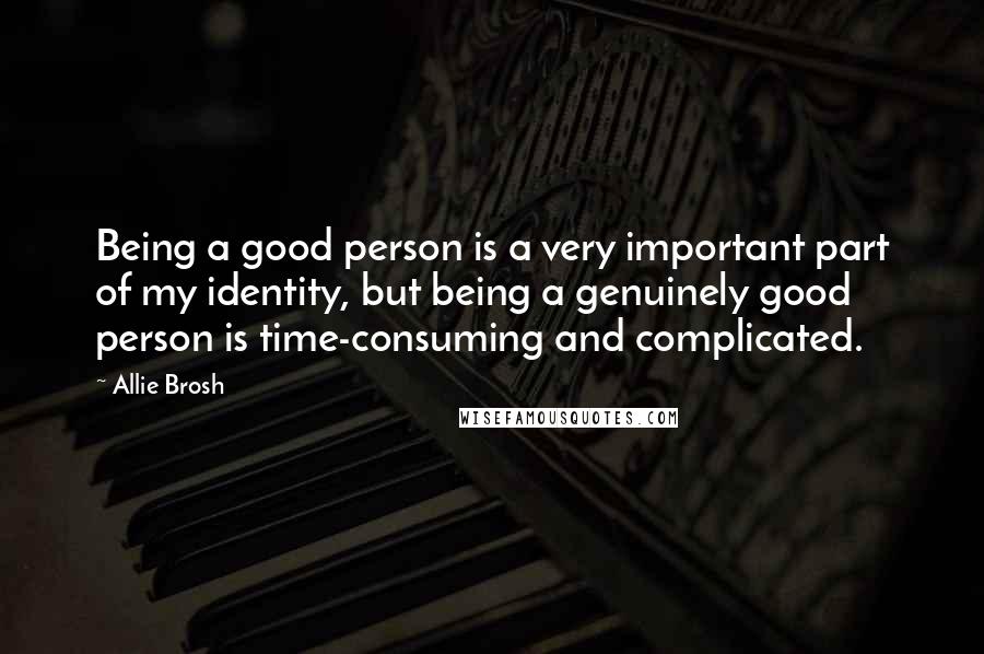 Allie Brosh Quotes: Being a good person is a very important part of my identity, but being a genuinely good person is time-consuming and complicated.