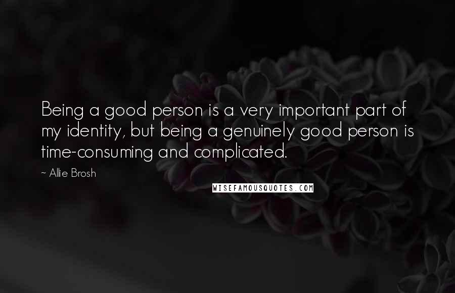 Allie Brosh Quotes: Being a good person is a very important part of my identity, but being a genuinely good person is time-consuming and complicated.
