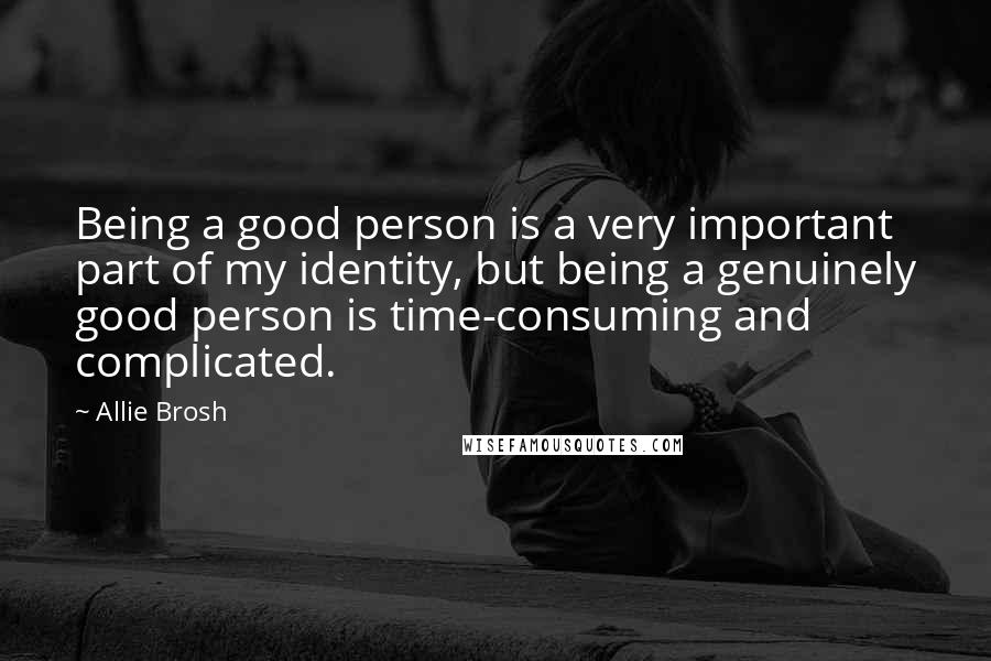Allie Brosh Quotes: Being a good person is a very important part of my identity, but being a genuinely good person is time-consuming and complicated.