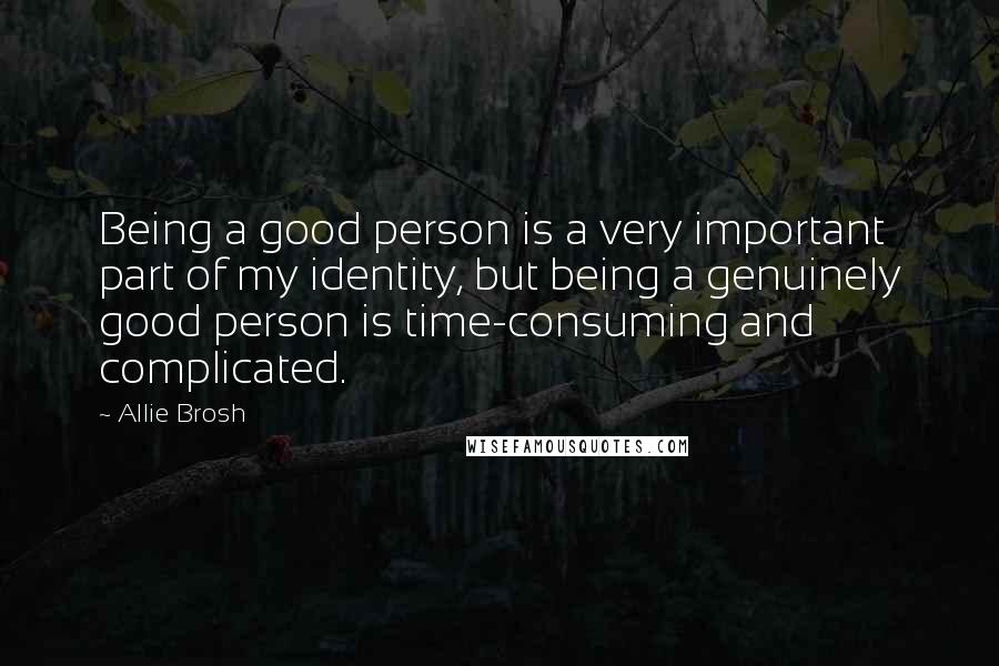 Allie Brosh Quotes: Being a good person is a very important part of my identity, but being a genuinely good person is time-consuming and complicated.