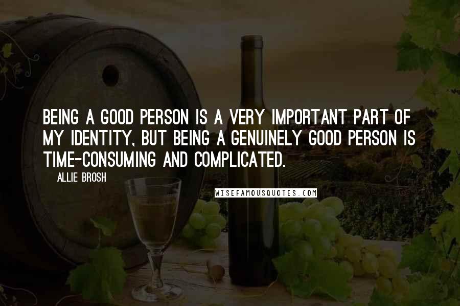 Allie Brosh Quotes: Being a good person is a very important part of my identity, but being a genuinely good person is time-consuming and complicated.