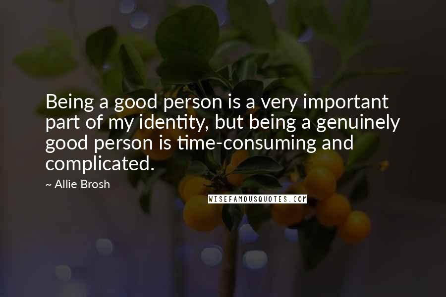 Allie Brosh Quotes: Being a good person is a very important part of my identity, but being a genuinely good person is time-consuming and complicated.