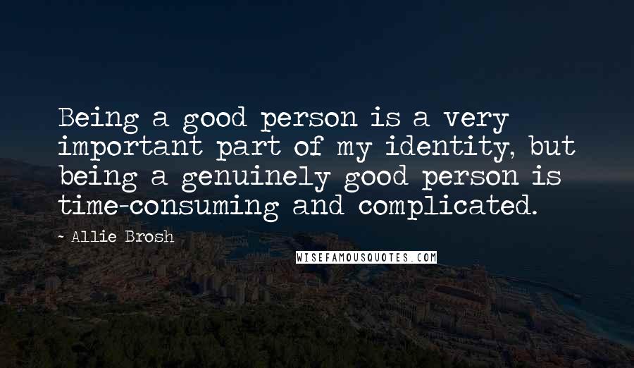Allie Brosh Quotes: Being a good person is a very important part of my identity, but being a genuinely good person is time-consuming and complicated.