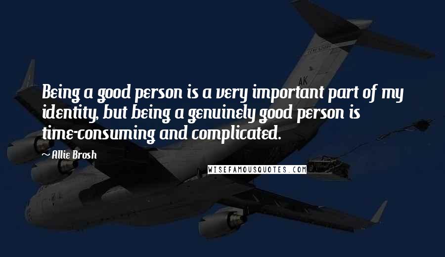 Allie Brosh Quotes: Being a good person is a very important part of my identity, but being a genuinely good person is time-consuming and complicated.