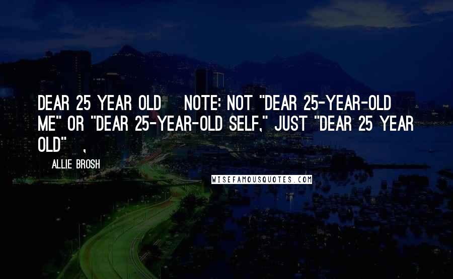 Allie Brosh Quotes: Dear 25 year old [note: not "Dear 25-year-old me" or "Dear 25-year-old self," just "Dear 25 year old"],