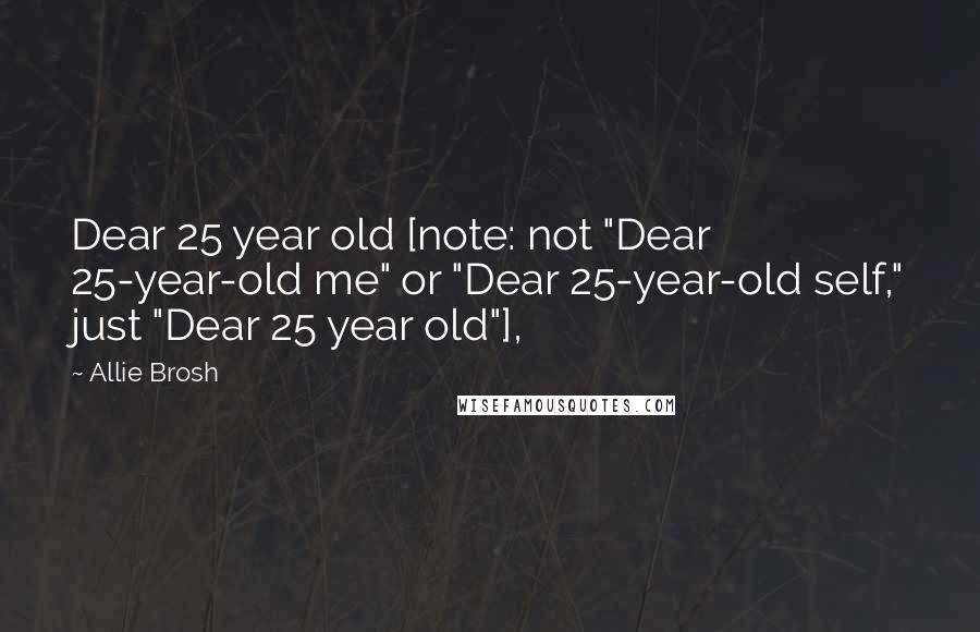 Allie Brosh Quotes: Dear 25 year old [note: not "Dear 25-year-old me" or "Dear 25-year-old self," just "Dear 25 year old"],