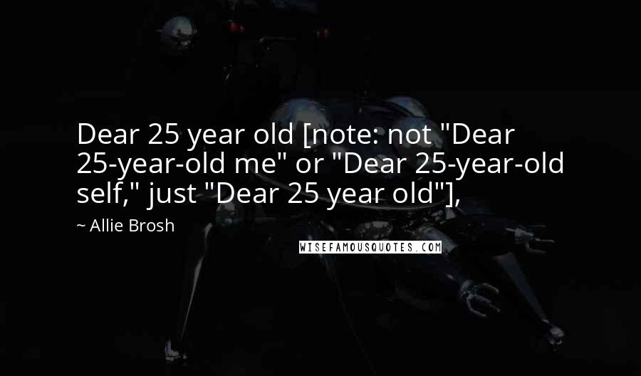 Allie Brosh Quotes: Dear 25 year old [note: not "Dear 25-year-old me" or "Dear 25-year-old self," just "Dear 25 year old"],